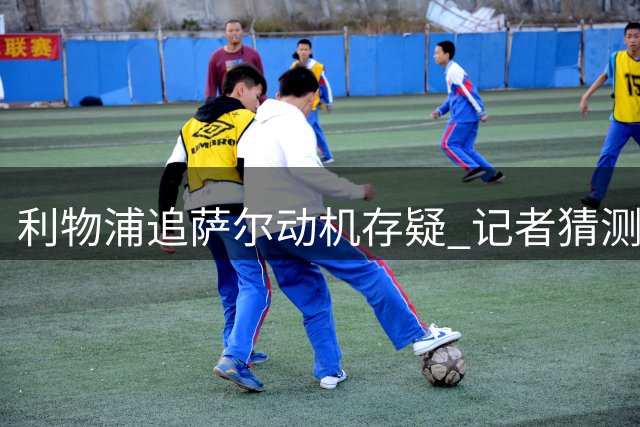 利物浦追萨尔动机存疑 记者猜测意在施压大巴黎