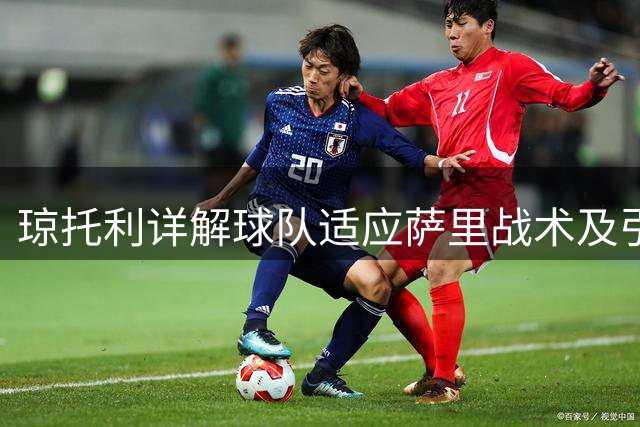 琼托利详解球队适应萨里战术及引援策略